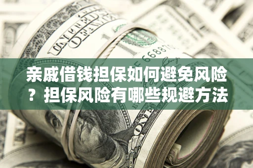 武汉亲戚借钱担保如何避免风险？担保风险有哪些规避方法？