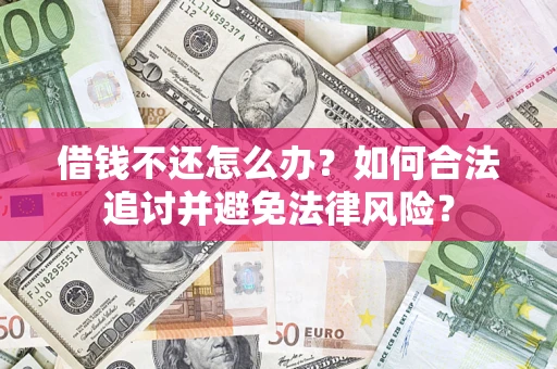 武汉借钱不还怎么办？如何合法追讨并避免法律风险？
