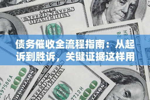 武汉债务催收全流程指南：从起诉到胜诉，关键证据这样用