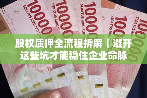 武汉股权质押全流程拆解｜避开这些坑才能稳住企业命脉