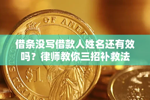 武汉借条没写借款人姓名还有效吗？律师教你三招补救法