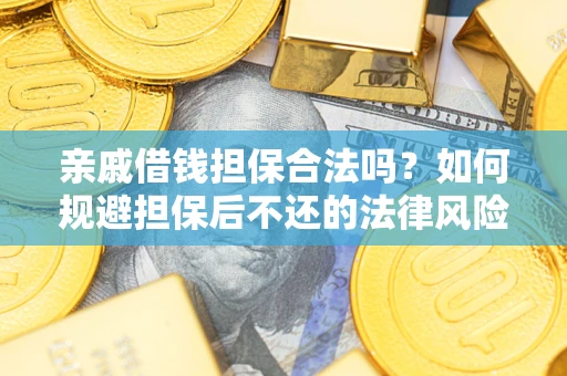武汉亲戚借钱担保合法吗？如何规避担保后不还的法律风险？