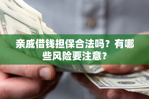 武汉亲戚借钱担保合法吗？有哪些风险要注意？