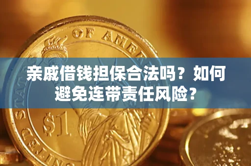 武汉亲戚借钱担保合法吗？如何避免连带责任风险？