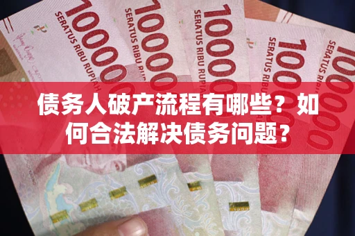 武汉债务人破产流程有哪些？如何合法解决债务问题？