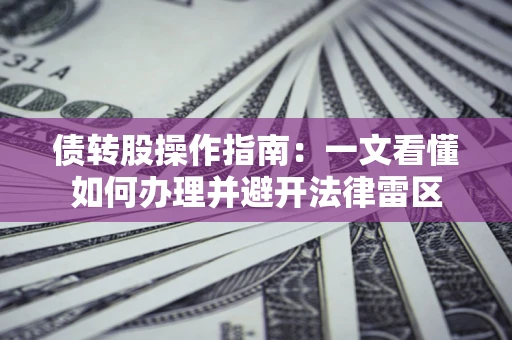 武汉债转股操作指南：一文看懂如何办理并避开法律雷区