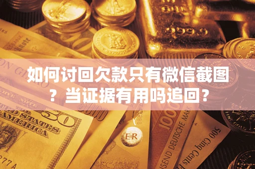 武汉如何讨回欠款只有微信截图？当证据有用吗追回？