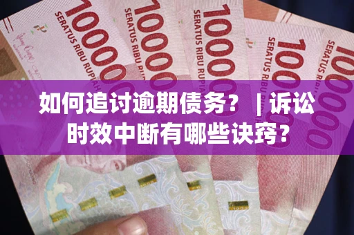 武汉如何追讨逾期债务？ | 诉讼时效中断有哪些诀窍？