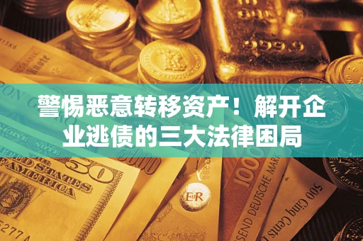 武汉警惕恶意转移资产！解开企业逃债的三大法律困局