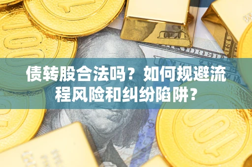 武汉债转股合法吗？如何规避流程风险和纠纷陷阱？