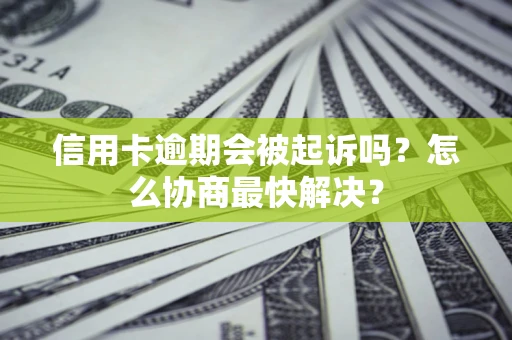 武汉信用卡逾期会被起诉吗？怎么协商最快解决？
