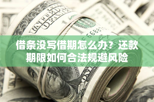 武汉借条没写借期怎么办？还款期限如何合法规避风险