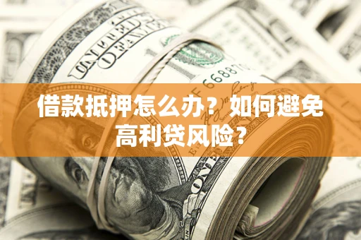 武汉借款抵押怎么办？如何避免高利贷风险？