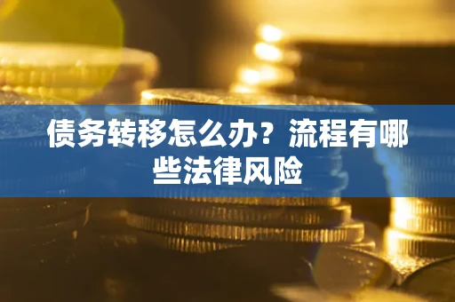武汉债务转移怎么办？流程有哪些法律风险