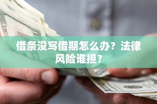 武汉借条没写借期怎么办？法律风险谁担？