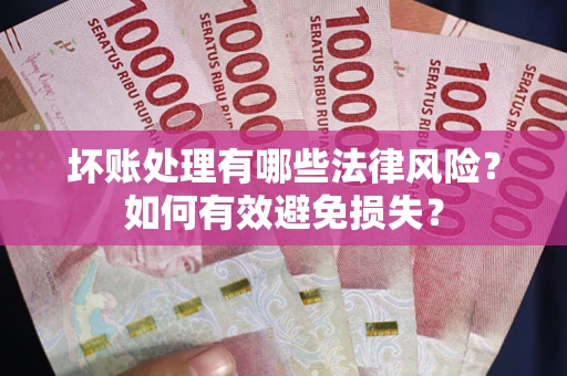 武汉坏账处理有哪些法律风险？如何有效避免损失？